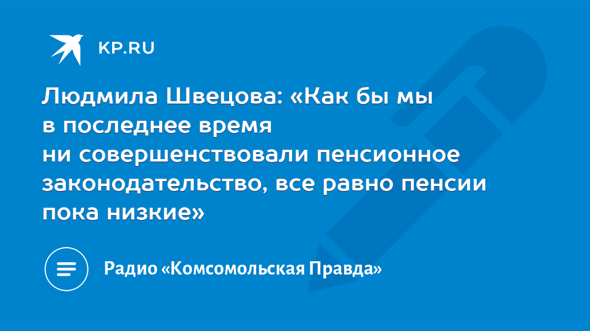 Людмила Швецова: «Как бы мы в последнее время ни совершенствовали  пенсионное законодательство, все равно пенсии пока низкие» - KP.RU