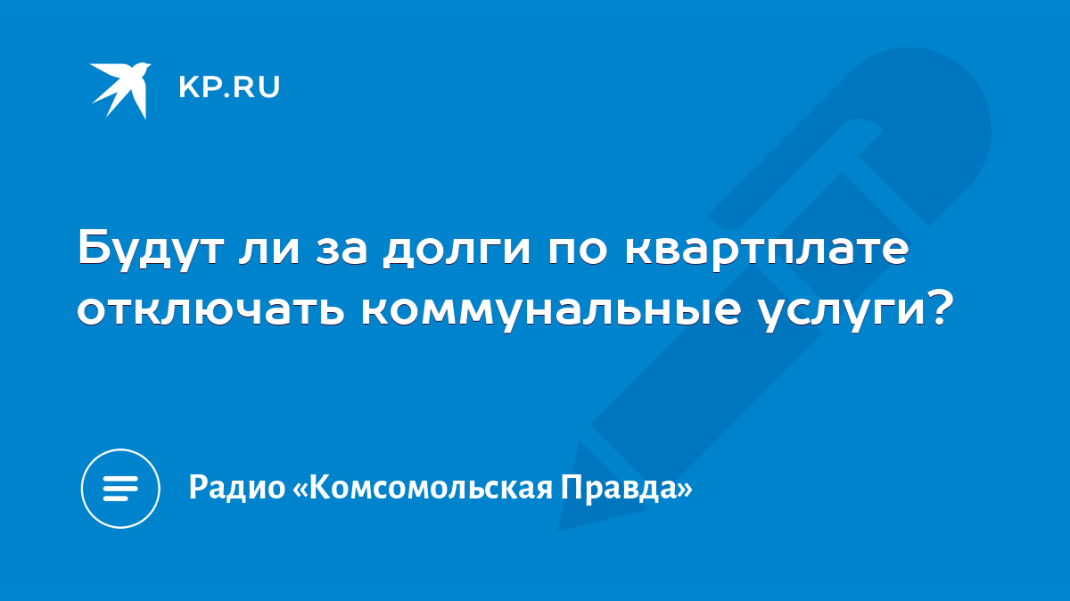 Будут ли за долги по квартплате отключать коммунальные услуги? - KP.RU