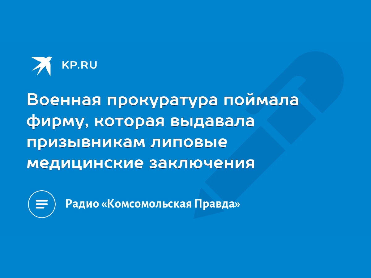 Военная прокуратура поймала фирму, которая выдавала призывникам липовые  медицинские заключения - KP.RU