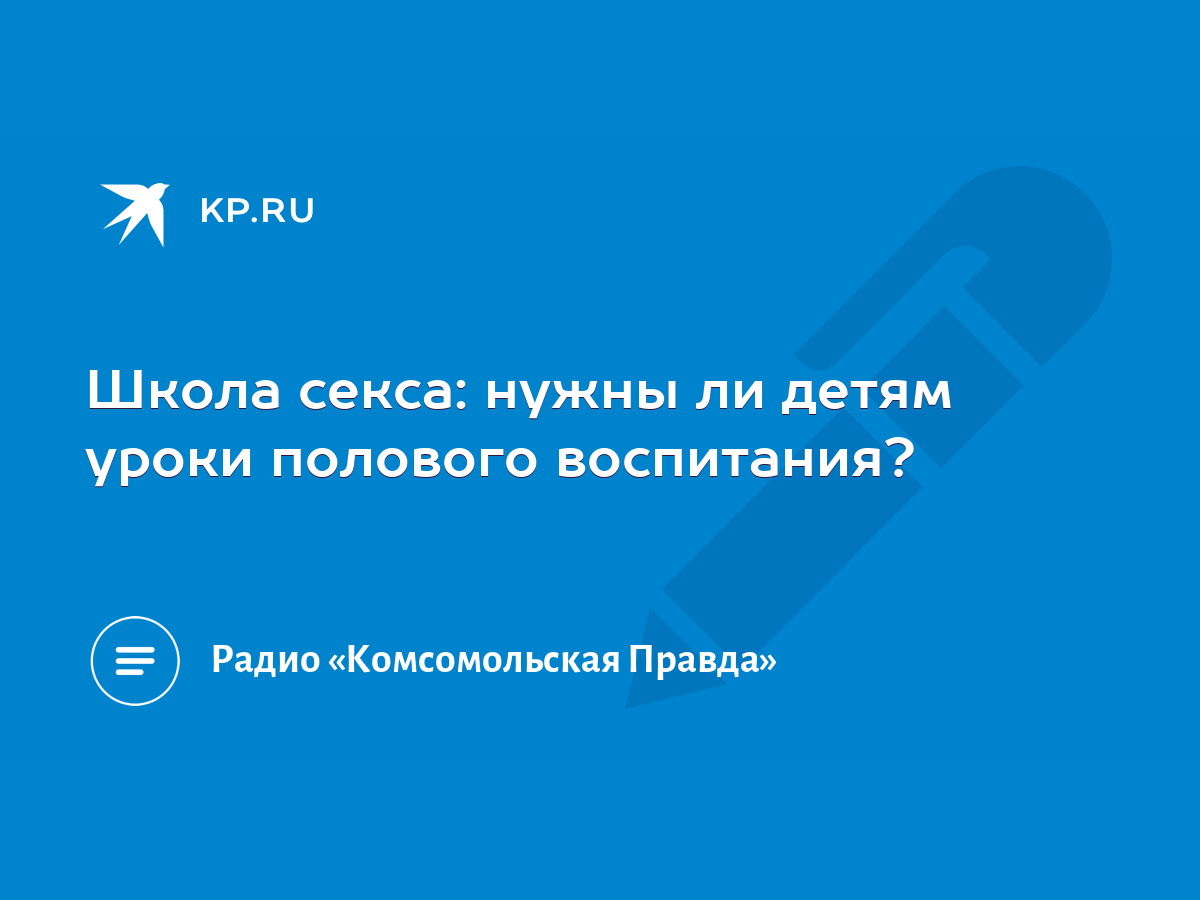 Школа секса: нужны ли детям уроки полового воспитания? - KP.RU