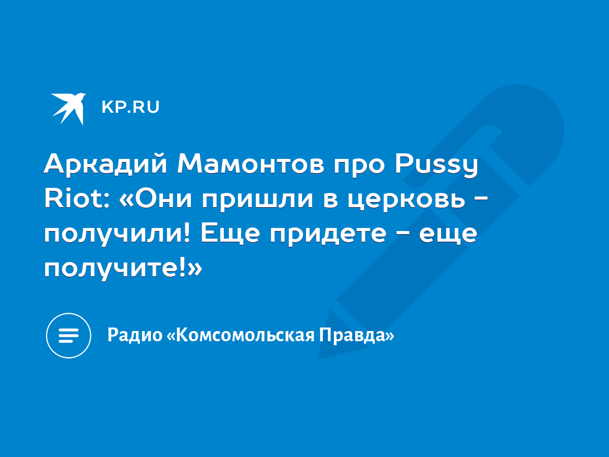 Аркадий Мамонтов про Pussy Riot: «Они пришли в церковь - получили! Еще  придете - еще получите!» - KP.RU