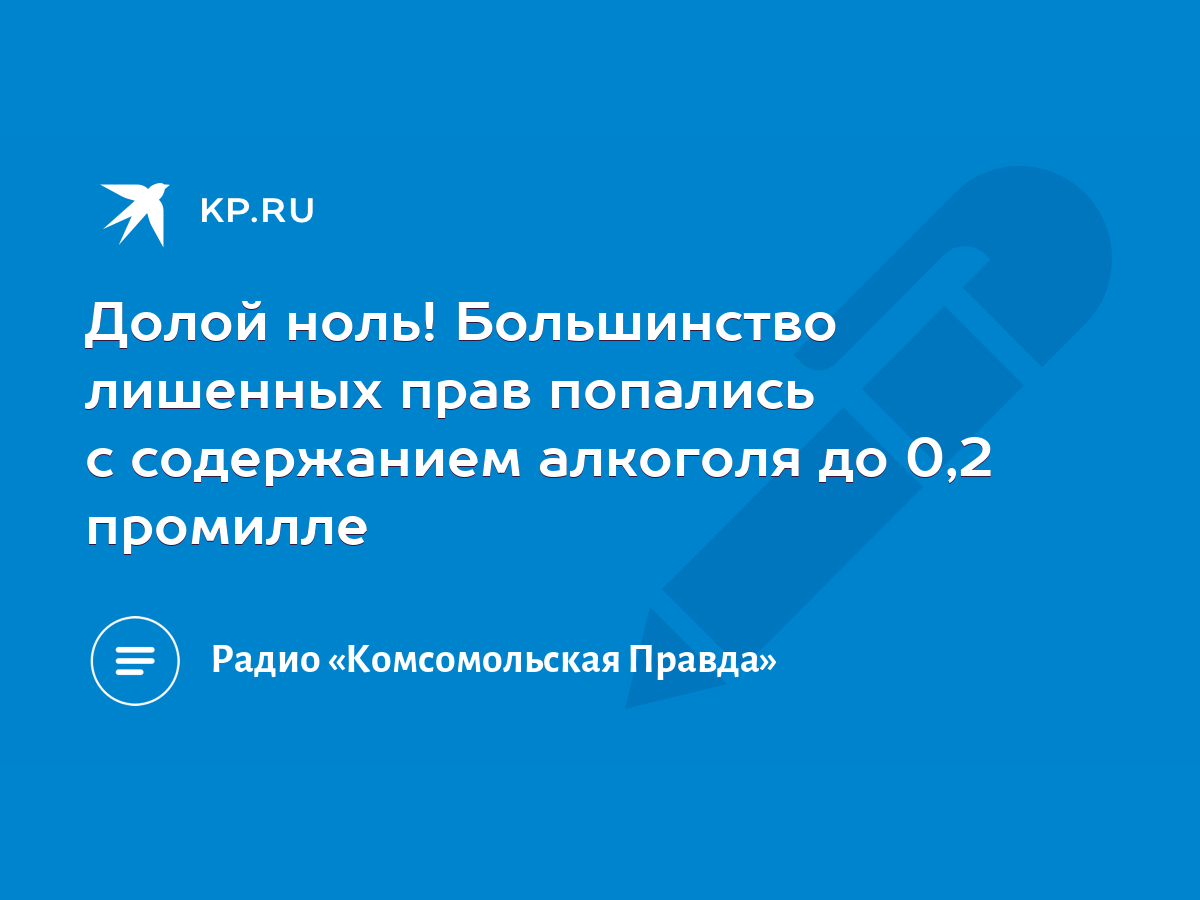 Долой ноль! Большинство лишенных прав попались с содержанием алкоголя до  0,2 промилле - KP.RU