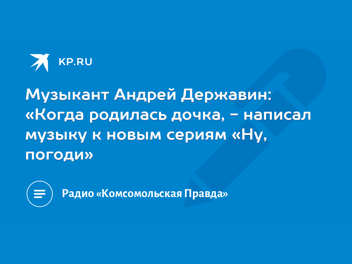 Музыкант Андрей Державин: «Когда родилась дочка, - написал музыку к новым  сериям «Ну, погоди» - KP.RU