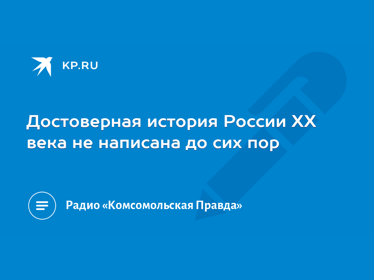 Достоверная история России ХХ века не написана до сих пор - KP.RU