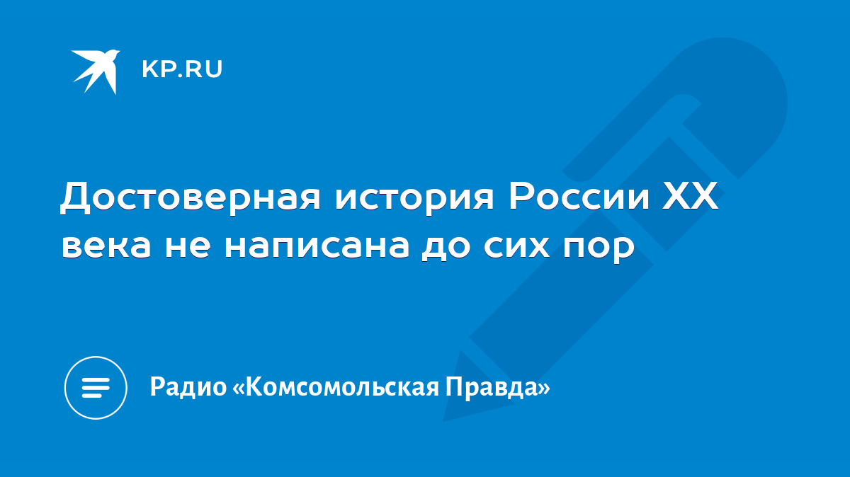 Достоверная история России ХХ века не написана до сих пор - KP.RU