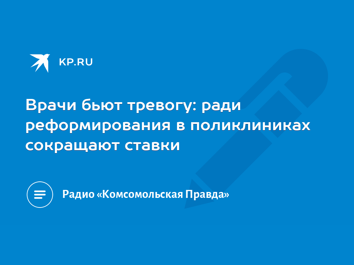 Врачи бьют тревогу: ради реформирования в поликлиниках сокращают ставки -  KP.RU