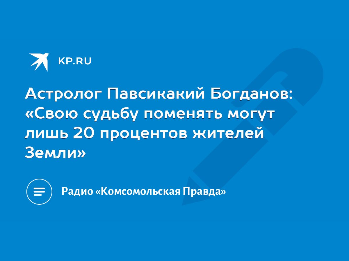 Астролог Павсикакий Богданов: «Свою судьбу поменять могут лишь 20 процентов  жителей Земли» - KP.RU