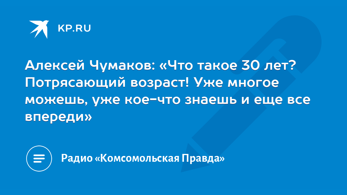 Алексей Чумаков: «Что такое 30 лет? Потрясающий возраст! Уже многое можешь,  уже кое-что знаешь и еще все впереди» - KP.RU