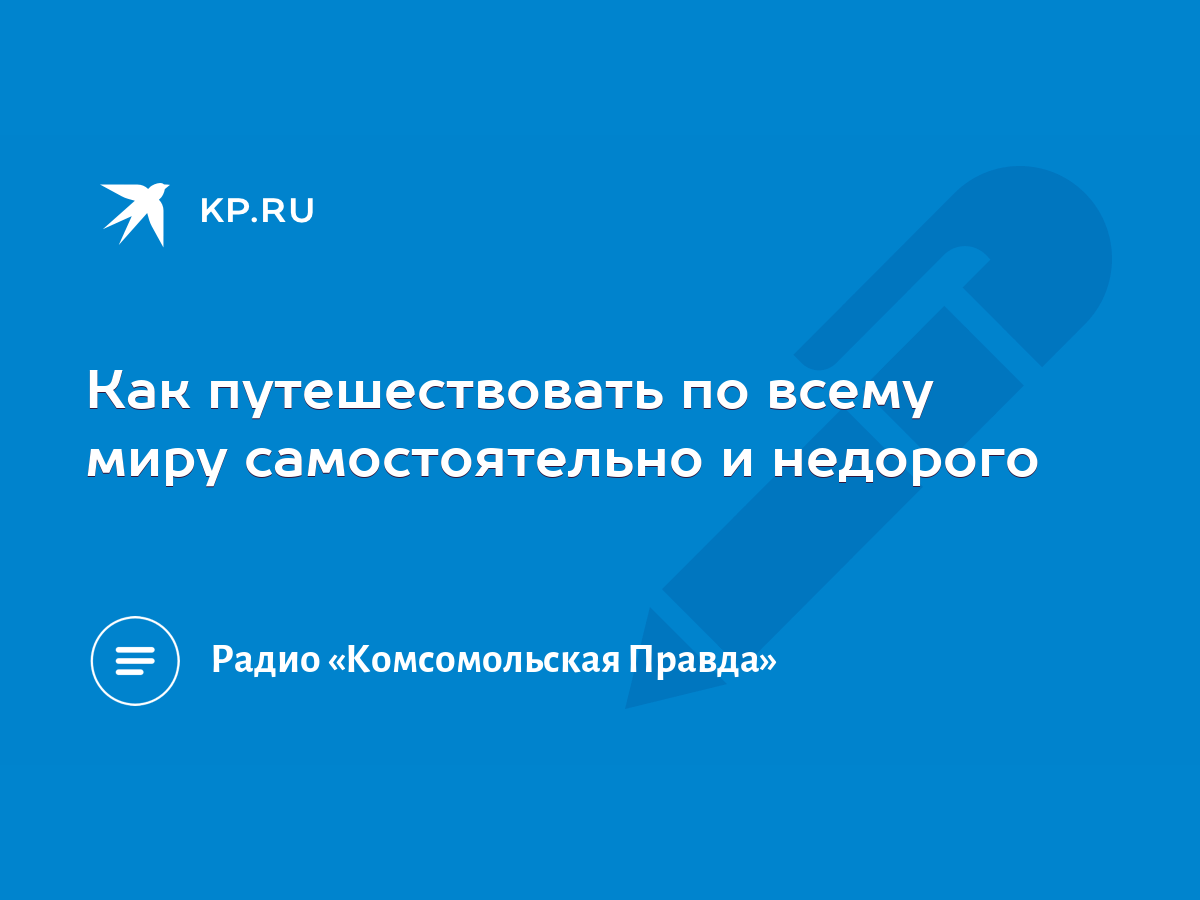 Как путешествовать по всему миру самостоятельно и недорого - KP.RU