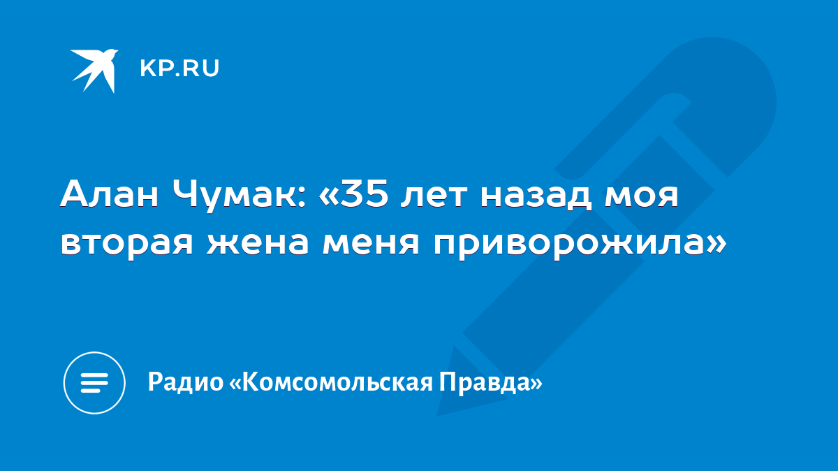 Алан Чумак: «35 лет назад моя вторая жена меня приворожила» - KP.RU