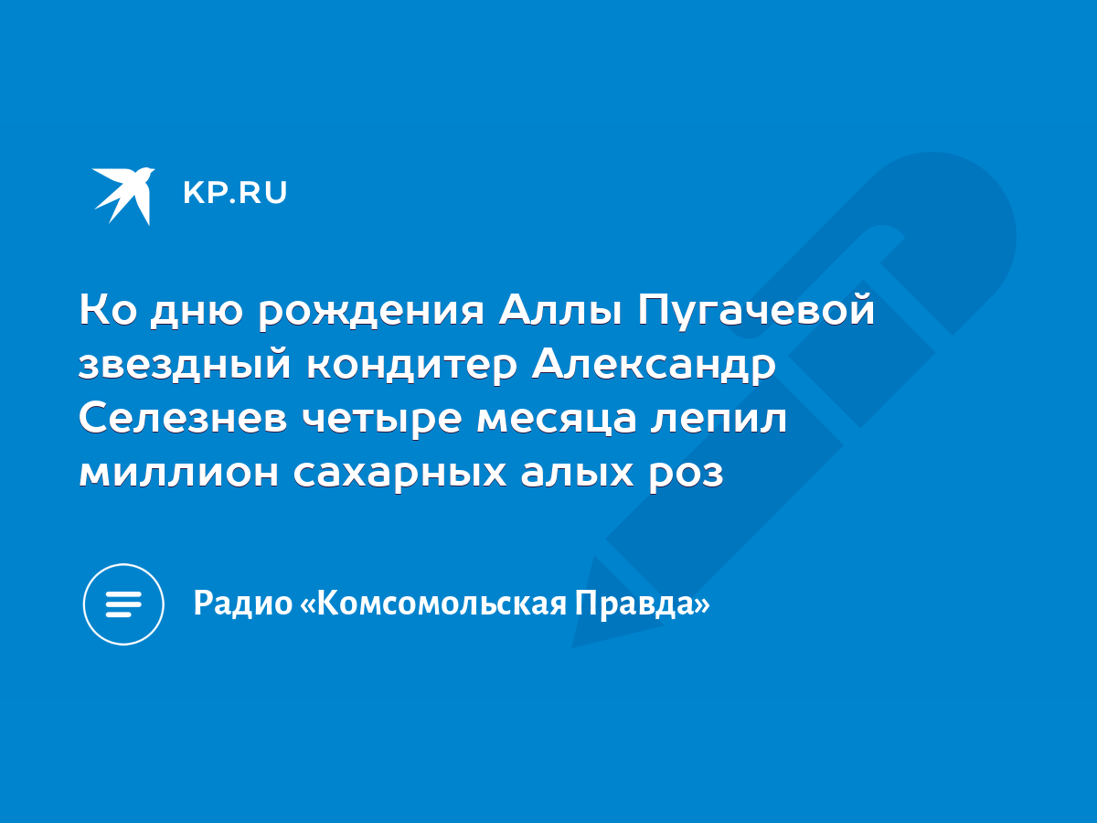 Ко дню рождения Аллы Пугачевой звездный кондитер Александр Селезнев четыре  месяца лепил миллион сахарных алых роз - KP.RU