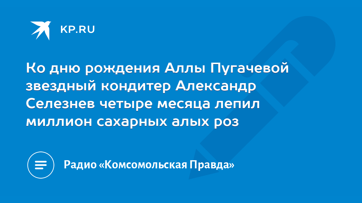 Ко дню рождения Аллы Пугачевой звездный кондитер Александр Селезнев четыре  месяца лепил миллион сахарных алых роз - KP.RU