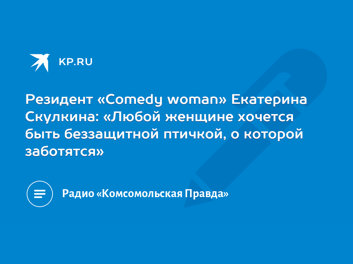 Резидент «Comedy woman» Екатерина Скулкина: «Любой женщине хочется быть  беззащитной птичкой, о которой заботятся» - KP.RU