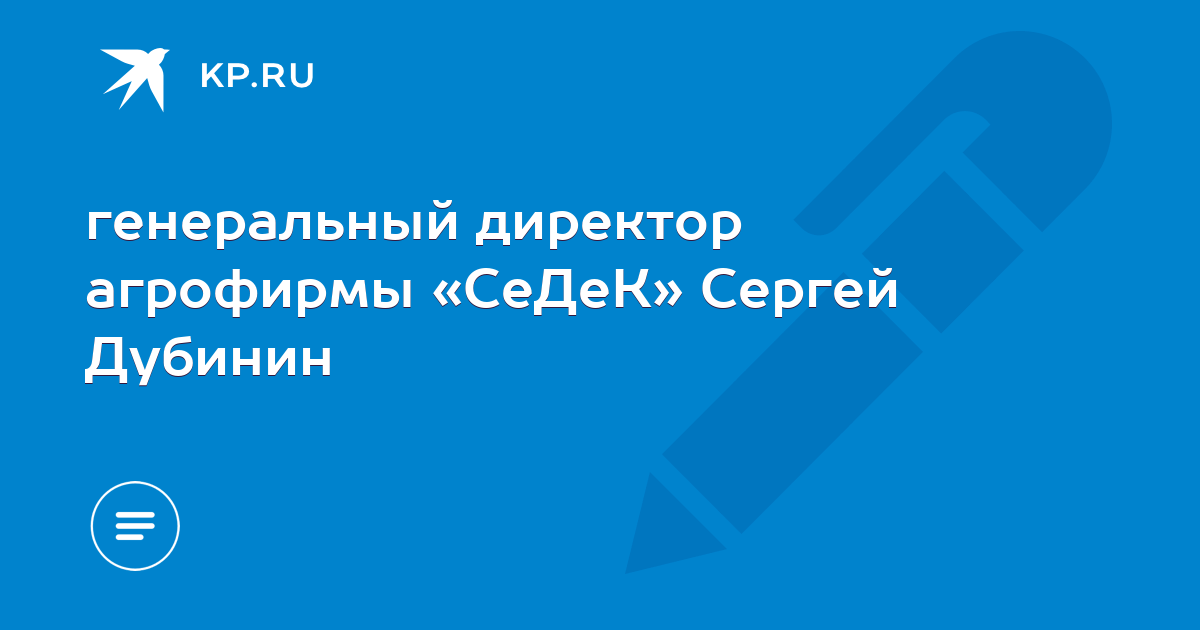 генеральный директор агрофирмы «СеДеК» Сергей Дубинин - KP.RU