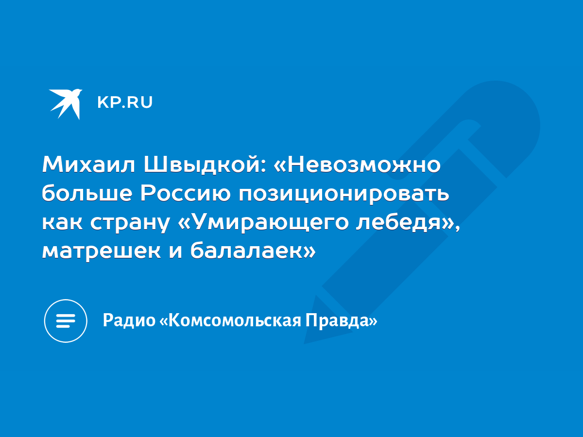 Михаил Швыдкой: «Невозможно больше Россию позиционировать как страну  «Умирающего лебедя», матрешек и балалаек» - KP.RU