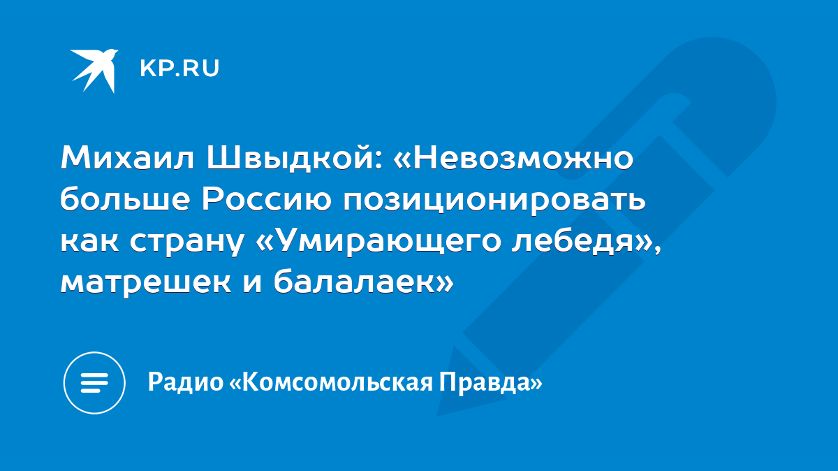 Михаил Швыдкой: «Невозможно больше Россию позиционировать как страну  «Умирающего лебедя», матрешек и балалаек» - KP.RU