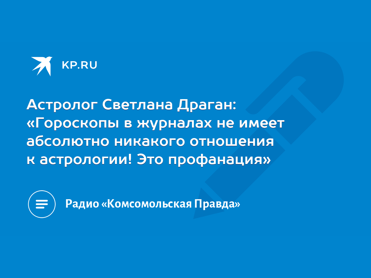 Астролог Светлана Драган: «Гороскопы в журналах не имеет абсолютно никакого  отношения к астрологии! Это профанация» - KP.RU