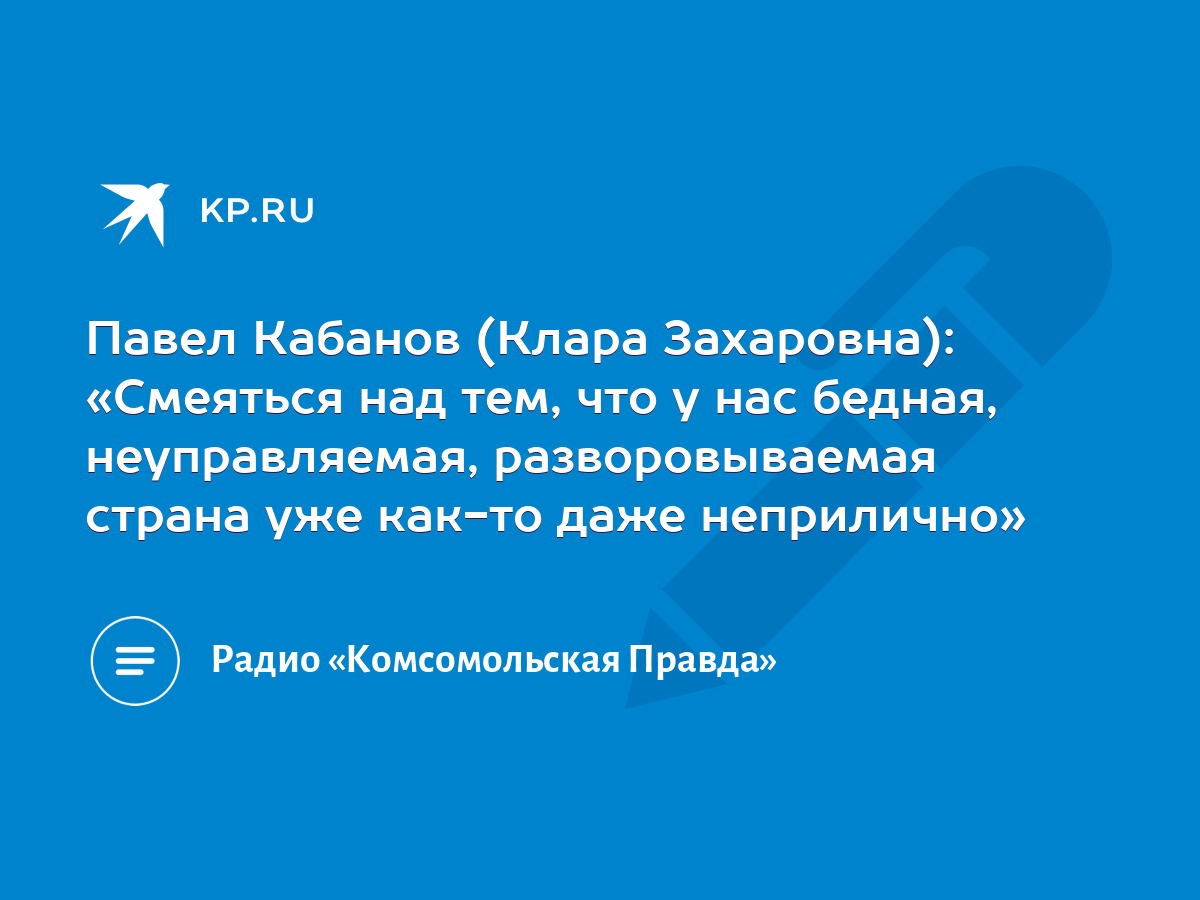 Павел Кабанов (Клара Захаровна): «Смеяться над тем, что у нас бедная,  неуправляемая, разворовываемая страна уже как-то даже неприлично» - KP.RU