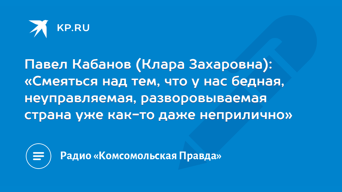 Павел Кабанов (Клара Захаровна): «Смеяться над тем, что у нас бедная,  неуправляемая, разворовываемая страна уже как-то даже неприлично» - KP.RU