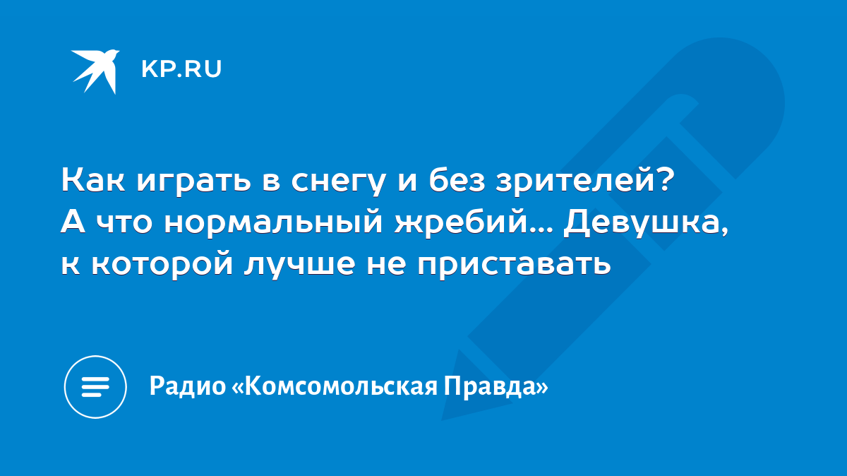 Как играть в снегу и без зрителей? А что нормальный жребий... Девушка, к  которой лучше не приставать - KP.RU