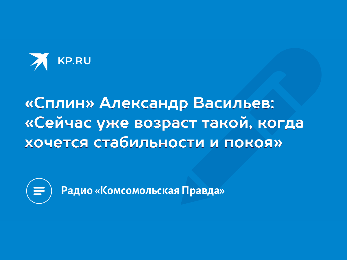 Сплин» Александр Васильев: «Сейчас уже возраст такой, когда хочется  стабильности и покоя» - KP.RU