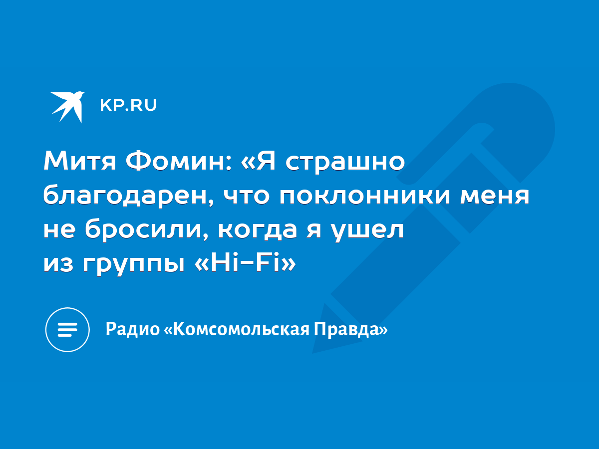 Митя Фомин: «Я страшно благодарен, что поклонники меня не бросили, когда я  ушел из группы «Hi-Fi» - KP.RU