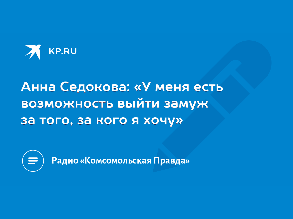 Анна Седокова: «У меня есть возможность выйти замуж за того, за кого я  хочу» - KP.RU