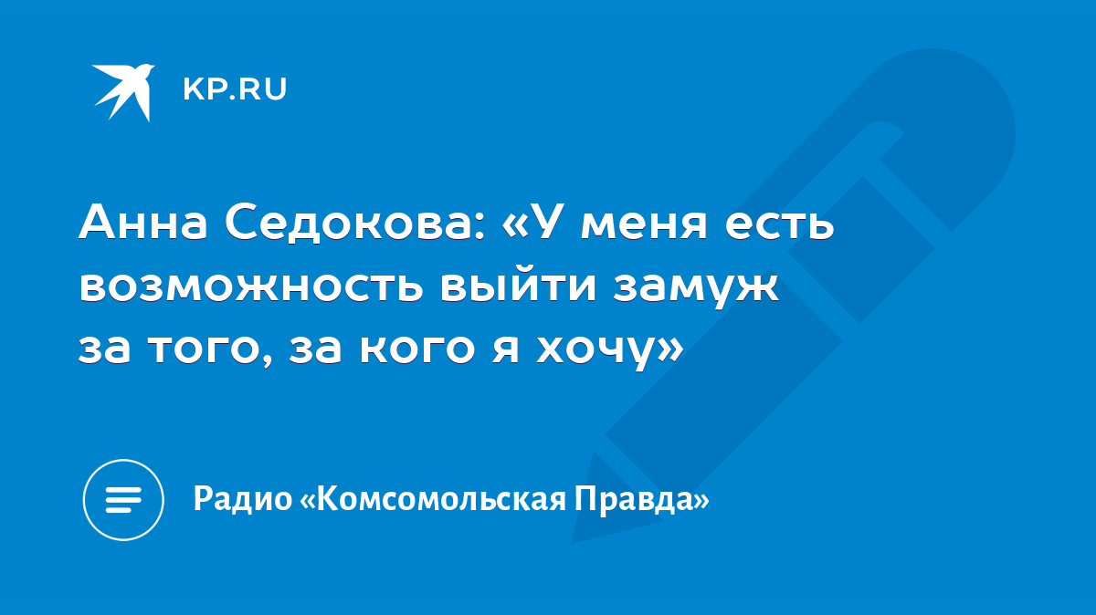 Анна Седокова: «У меня есть возможность выйти замуж за того, за кого я  хочу» - KP.RU