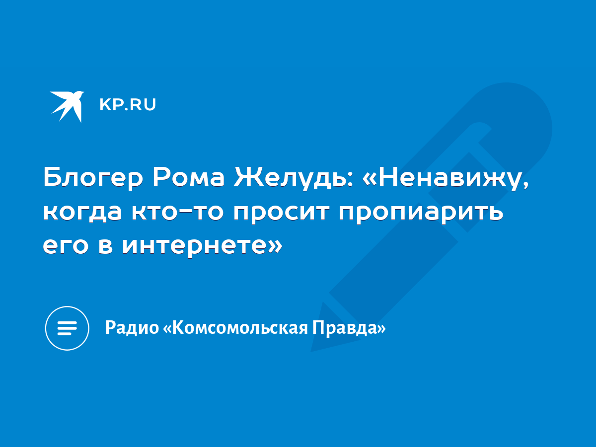 Блогер Рома Желудь: «Ненавижу, когда кто-то просит пропиарить его в  интернете» - KP.RU