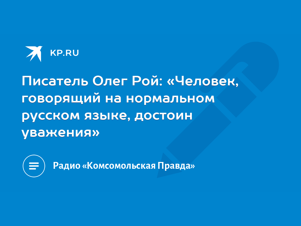 Писатель Олег Рой: «Человек, говорящий на нормальном русском языке, достоин  уважения» - KP.RU