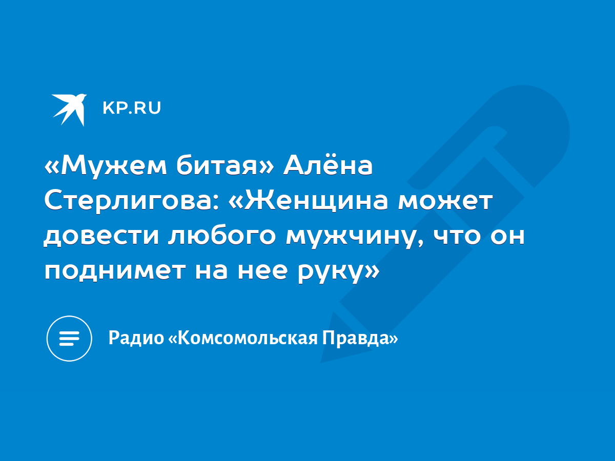 «Мужем битая» Алёна Стерлигова: «Женщина может довести любого мужчину, что  он поднимет на нее руку» - KP.RU