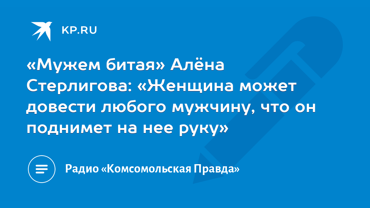 Мужем битая» Алёна Стерлигова: «Женщина может довести любого мужчину, что  он поднимет на нее руку» - KP.RU