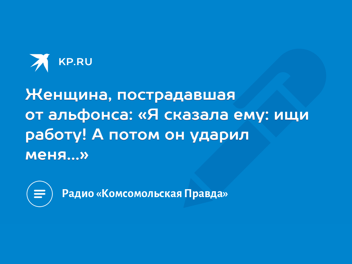 Женщина, пострадавшая от альфонса: «Я сказала ему: ищи работу! А потом он  ударил меня…» - KP.RU