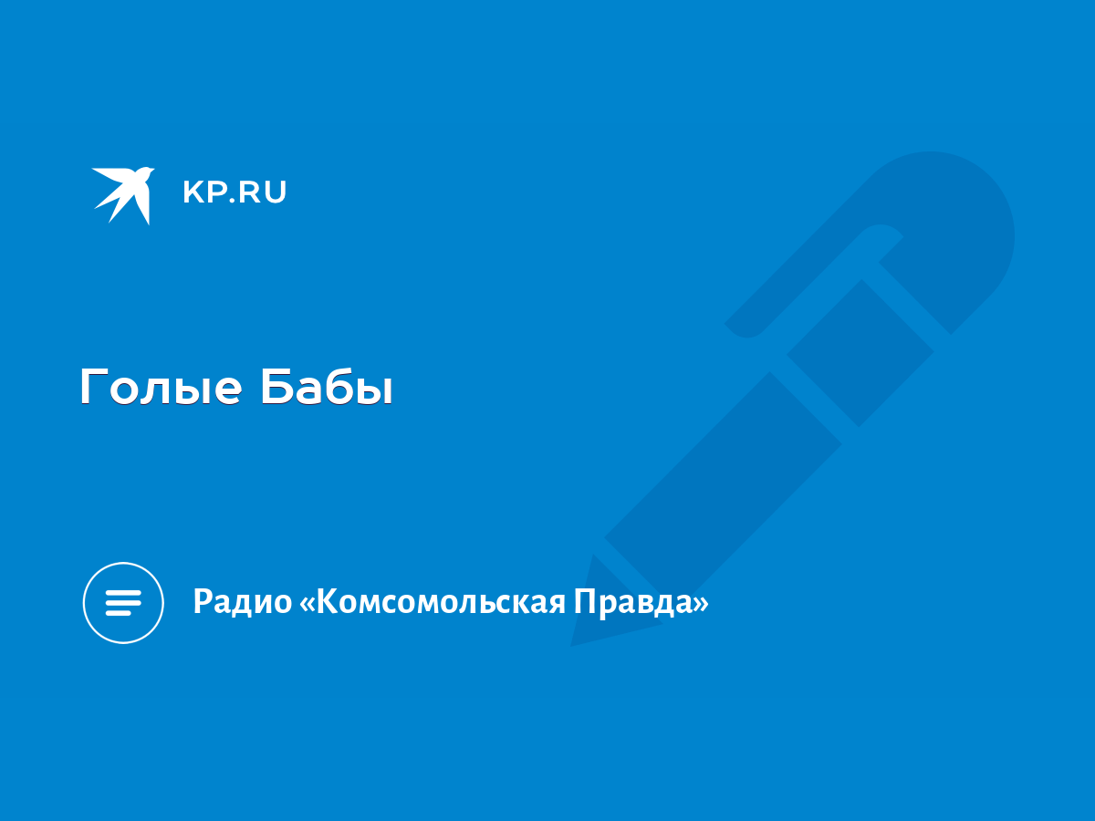 Голые Бабы - KP.RU