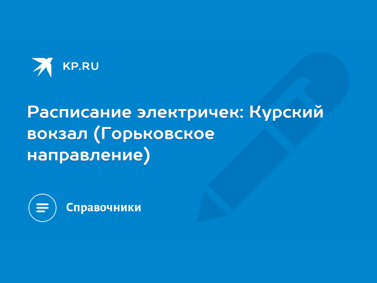 Расписание электричек: Курский вокзал (Горьковское направление) - KP.RU