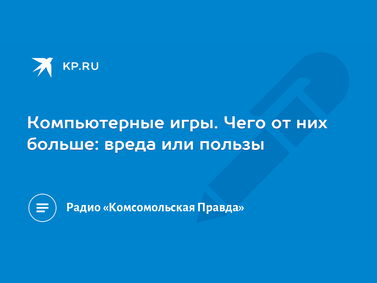 Компьютерные игры. Чего от них больше: вреда или пользы - KP.RU