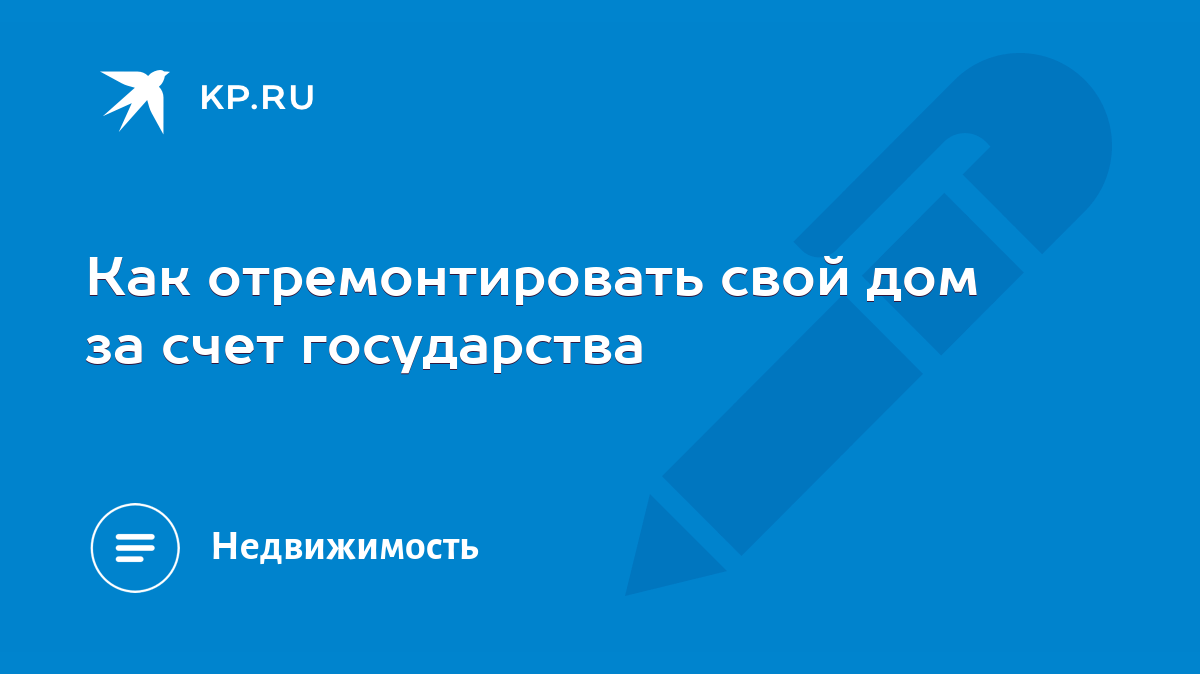 Как отремонтировать свой дом за счет государства - KP.RU