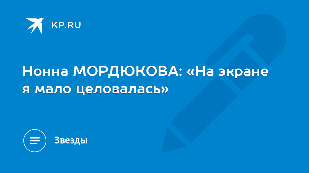 Нонна МОРДЮКОВА: «На экране я мало целовалась» - KP.RU