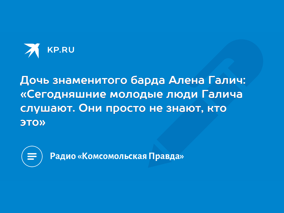 Дочь знаменитого барда Алена Галич: «Сегодняшние молодые люди Галича  слушают. Они просто не знают, кто это» - KP.RU