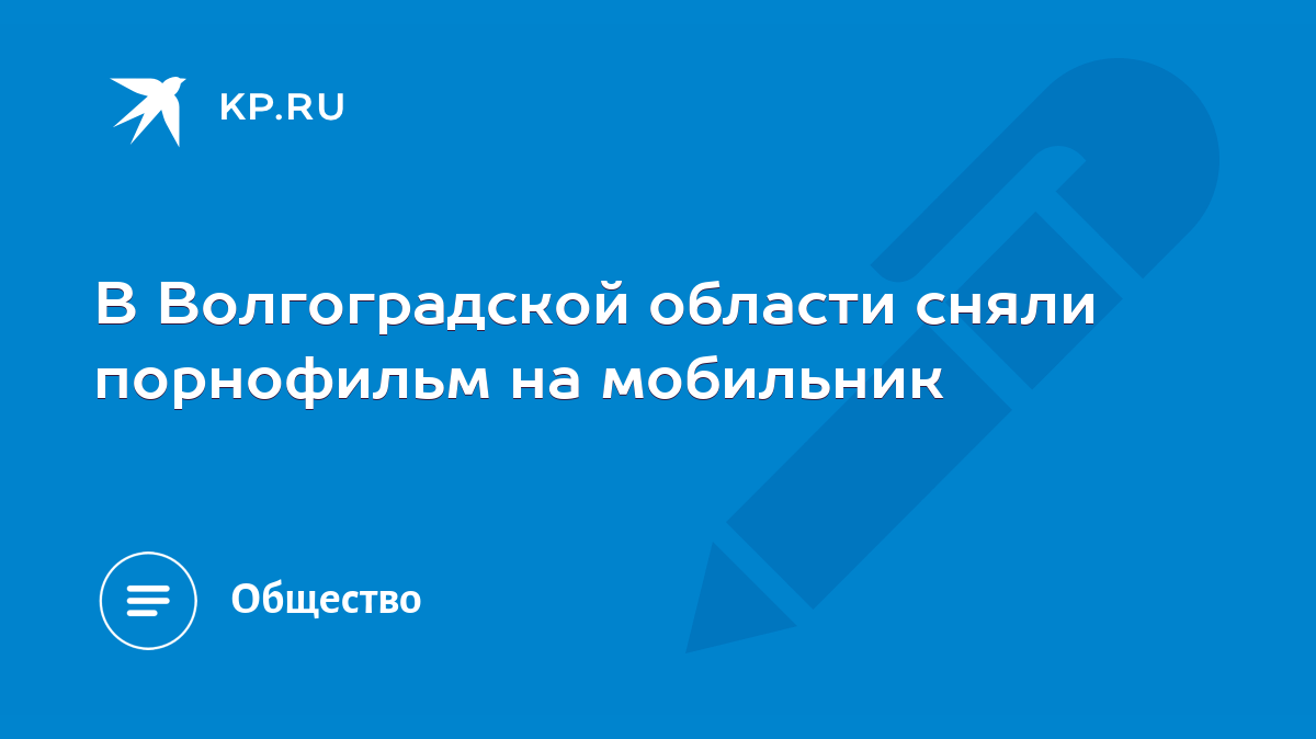 В Волгоградской области сняли порнофильм на мобильник - KP.RU