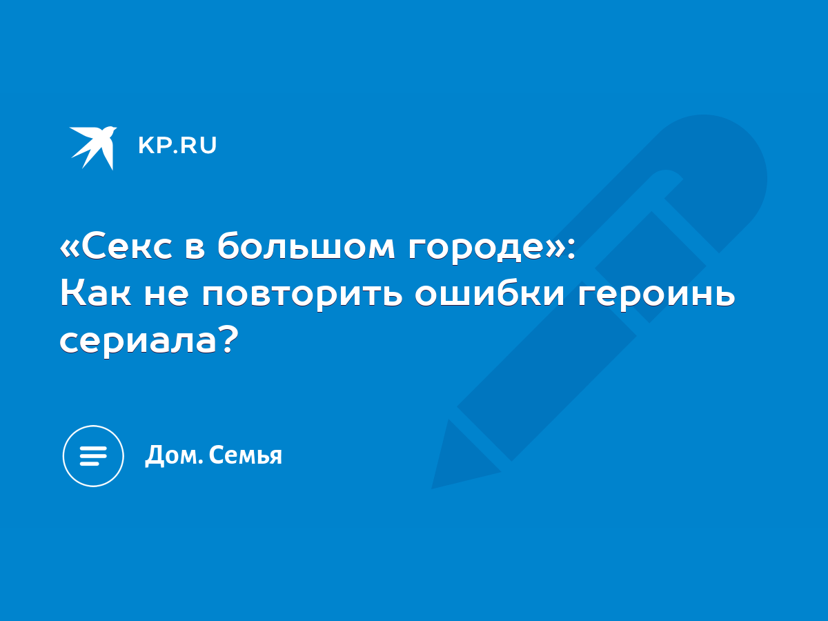 Секс в большом городе»: Как не повторить ошибки героинь сериала? - KP.RU