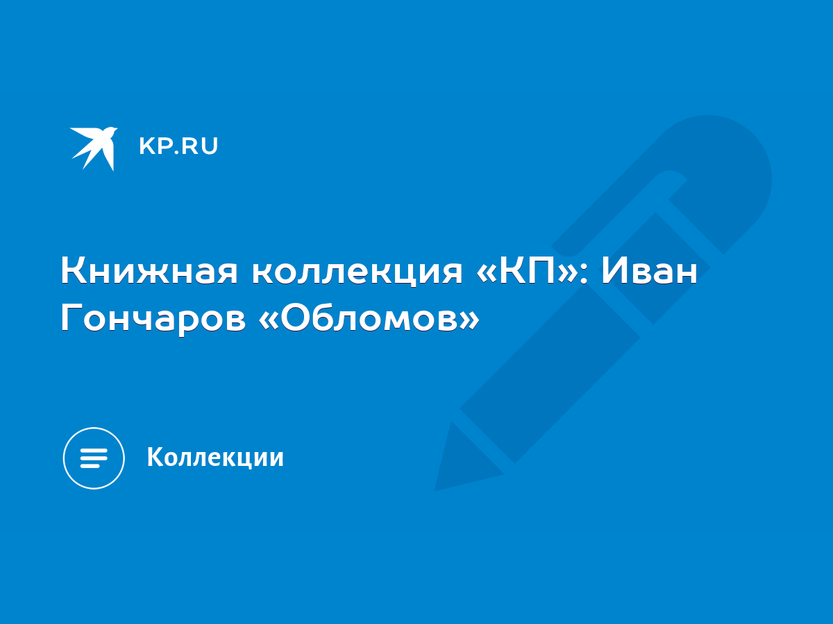 Книжная коллекция «КП»: Иван Гончаров «Обломов» - KP.RU