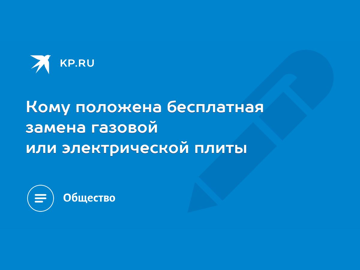 Кому положена бесплатная замена газовой или электрической плиты - KP.RU