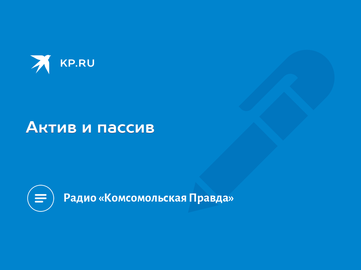 Актив и пассив - KP.RU