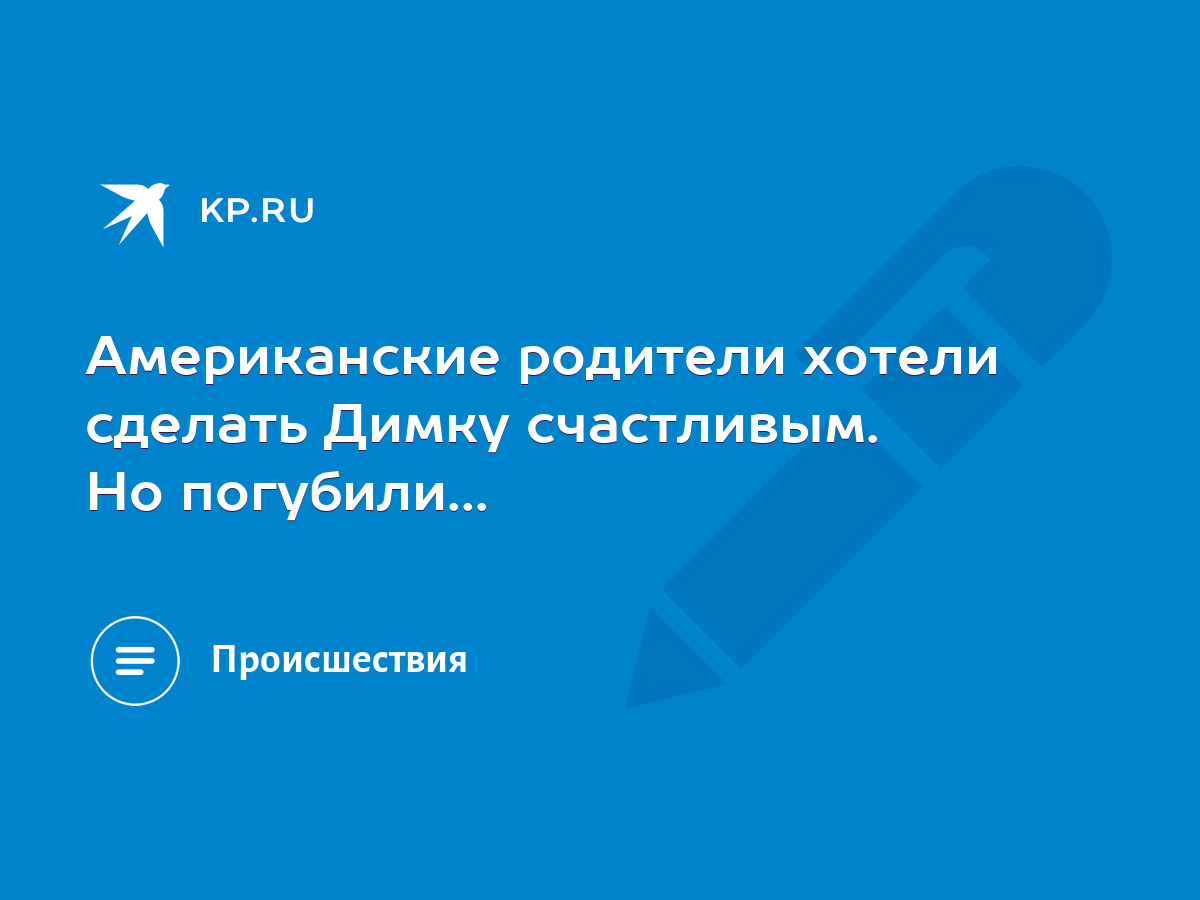 Американские родители хотели сделать Димку счастливым. Но погубили... -  KP.RU