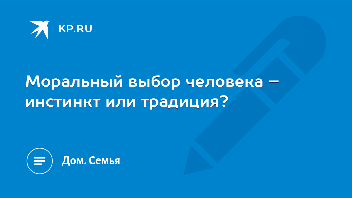 Моральный выбор человека – инстинкт или традиция? - KP.RU