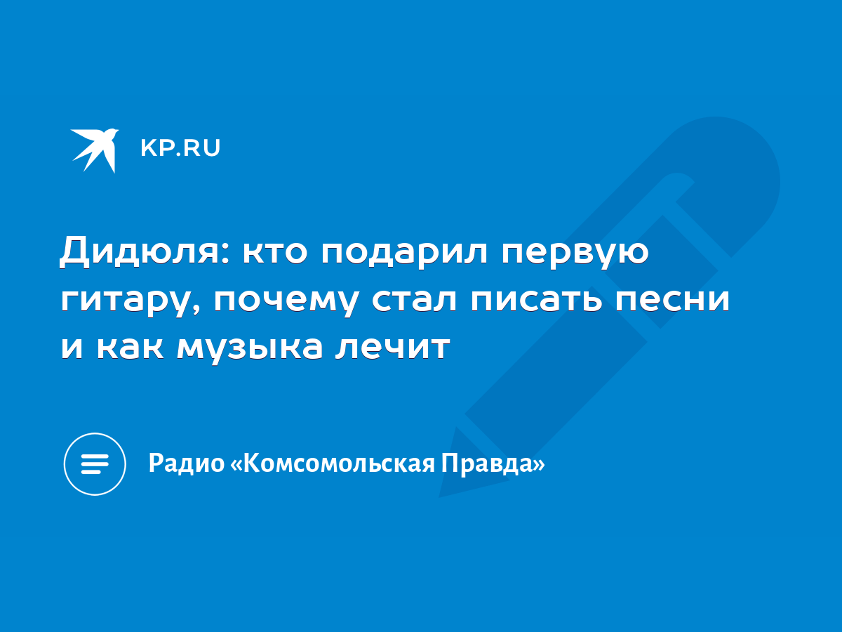 Дидюля: кто подарил первую гитару, почему стал писать песни и как музыка  лечит - KP.RU