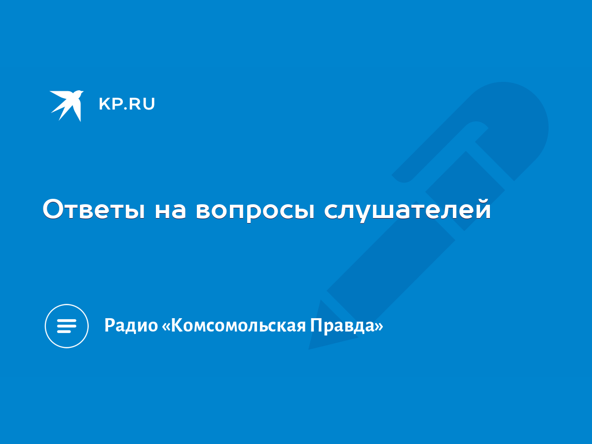 Ответы на вопросы слушателей - KP.RU