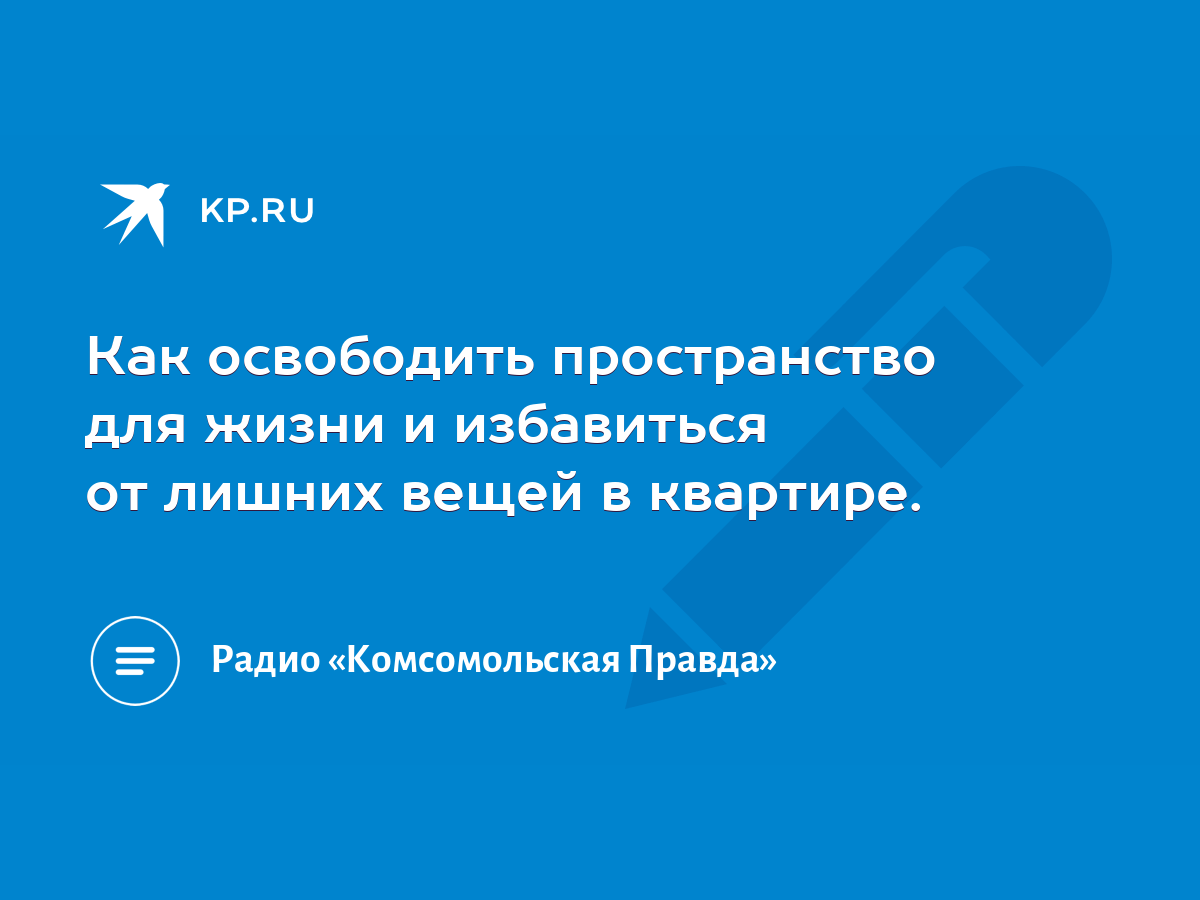 Как освободить пространство для жизни и избавиться от лишних вещей в  квартире. - KP.RU