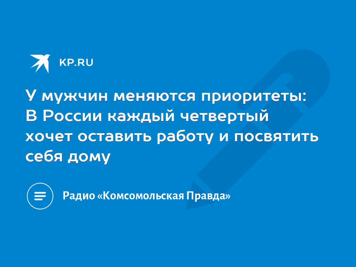 У мужчин меняются приоритеты: В России каждый четвертый хочет оставить  работу и посвятить себя дому - KP.RU